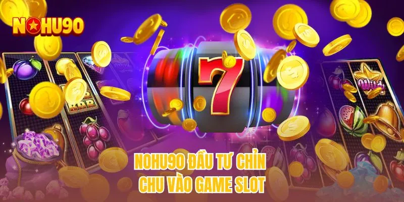 NOHU90 đầu tư chỉn chu vào game slot